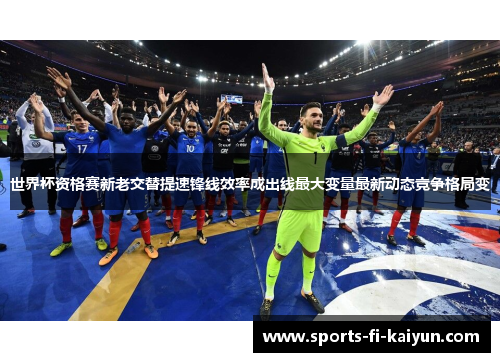 世界杯资格赛新老交替提速锋线效率成出线最大变量最新动态竞争格局变