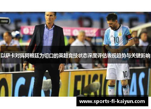 以萨卡对阵阿根廷为切口的英超竞技状态深度评估表现趋势与关键影响