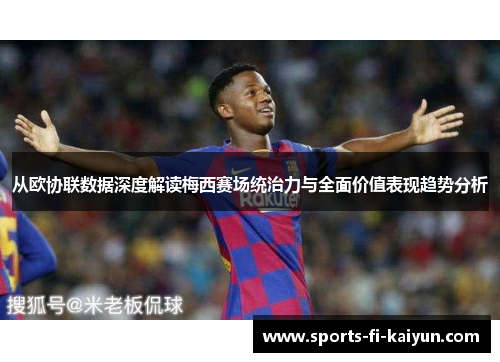 从欧协联数据深度解读梅西赛场统治力与全面价值表现趋势分析