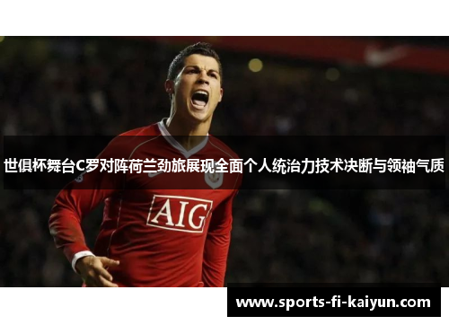 世俱杯舞台C罗对阵荷兰劲旅展现全面个人统治力技术决断与领袖气质