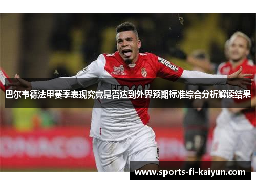 巴尔韦德法甲赛季表现究竟是否达到外界预期标准综合分析解读结果