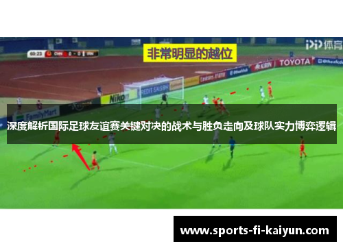 深度解析国际足球友谊赛关键对决的战术与胜负走向及球队实力博弈逻辑