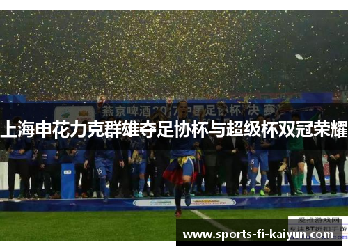 上海申花力克群雄夺足协杯与超级杯双冠荣耀
