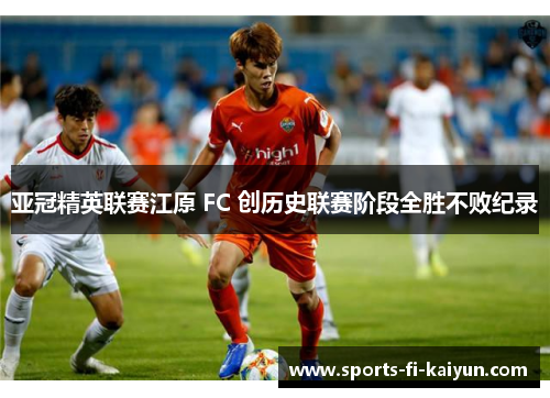 亚冠精英联赛江原 FC 创历史联赛阶段全胜不败纪录