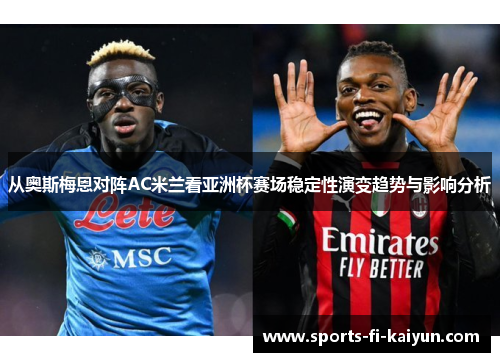 从奥斯梅恩对阵AC米兰看亚洲杯赛场稳定性演变趋势与影响分析
