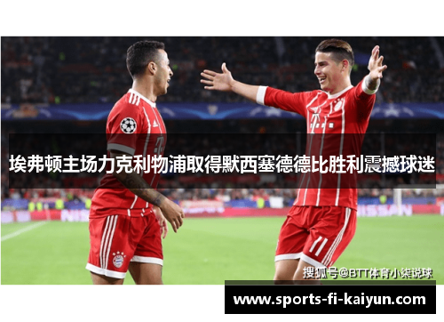 埃弗顿主场力克利物浦取得默西塞德德比胜利震撼球迷 埃弗顿主场力克利物浦取得默西塞德德比胜利震撼球迷