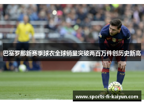 巴塞罗那新赛季球衣全球销量突破两百万件创历史新高