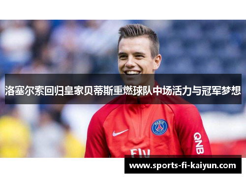 洛塞尔索回归皇家贝蒂斯重燃球队中场活力与冠军梦想