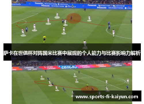 萨卡在世俱杯对阵国米比赛中展现的个人能力与比赛影响力解析