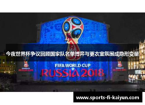 今夜世界杯争议回顾国家队名单博弈与更衣室氛围成隐形变量