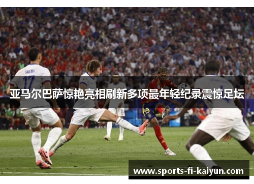 亚马尔巴萨惊艳亮相刷新多项最年轻纪录震惊足坛