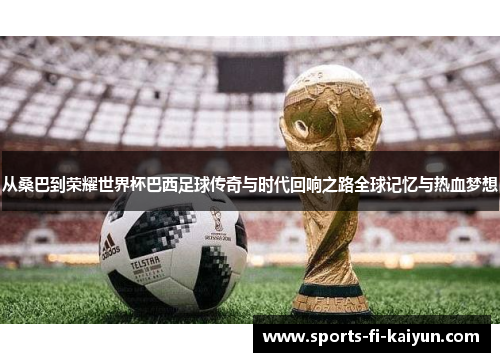 从桑巴到荣耀世界杯巴西足球传奇与时代回响之路全球记忆与热血梦想 从桑巴到荣耀世界杯巴西足球传奇与时代回响之路全球记忆与热血梦想