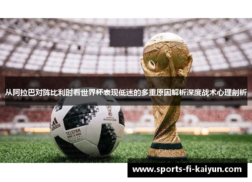 从阿拉巴对阵比利时看世界杯表现低迷的多重原因解析深度战术心理剖析 从阿拉巴对阵比利时看世界杯表现低迷的多重原因解析深度战术心理剖析
