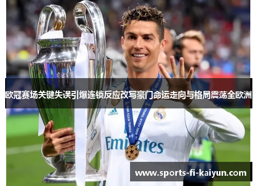 欧冠赛场关键失误引爆连锁反应改写豪门命运走向与格局震荡全欧洲 欧冠赛场关键失误引爆连锁反应改写豪门命运走向与格局震荡全欧洲