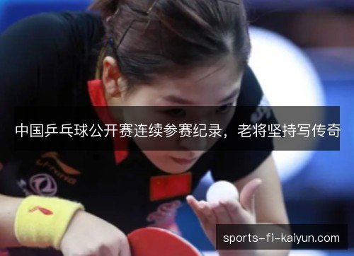 中国乒乓球公开赛连续参赛纪录，老将坚持写传奇